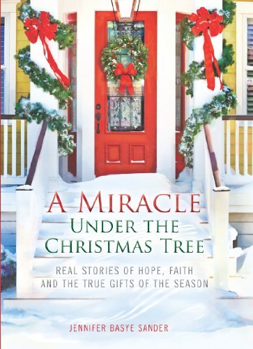 Jennifer Basye Sander/A Miracle Under the Christmas Tree@ Real Stories of Hope, Faith and the True Gifts of